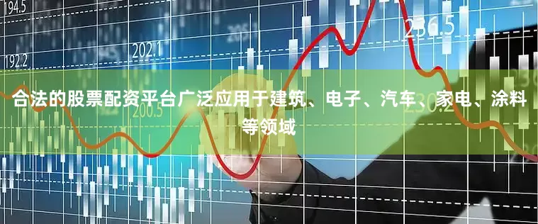 合法的股票配资平台广泛应用于建筑、电子、汽车、家电、涂料等领域