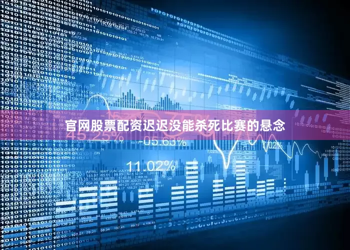 官网股票配资迟迟没能杀死比赛的悬念