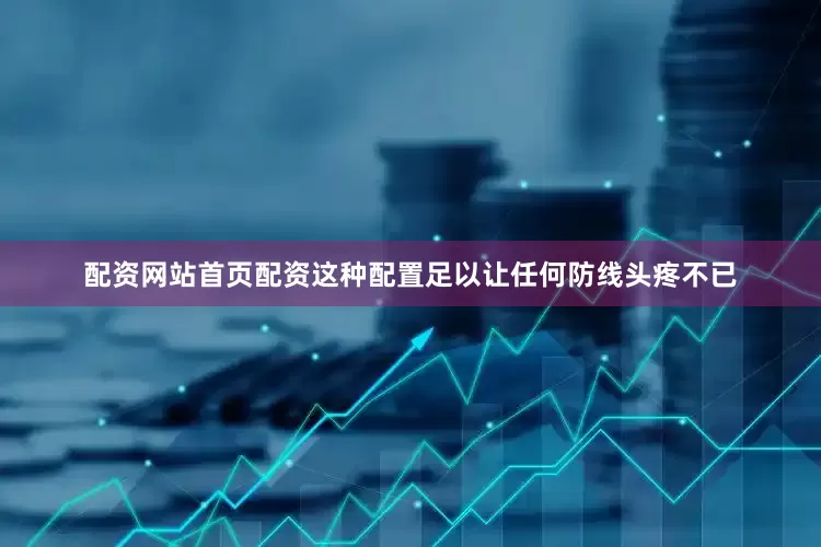 配资网站首页配资这种配置足以让任何防线头疼不已