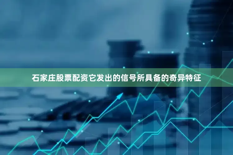 石家庄股票配资它发出的信号所具备的奇异特征