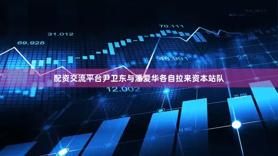配资交流平台尹卫东与潘爱华各自拉来资本站队