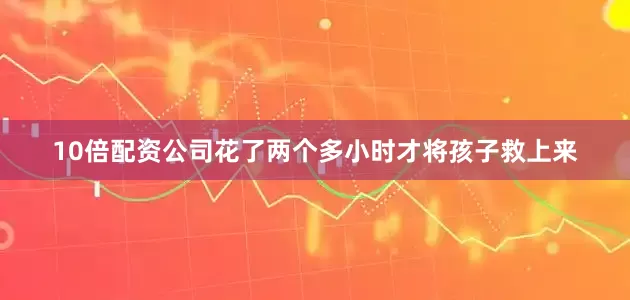 10倍配资公司花了两个多小时才将孩子救上来