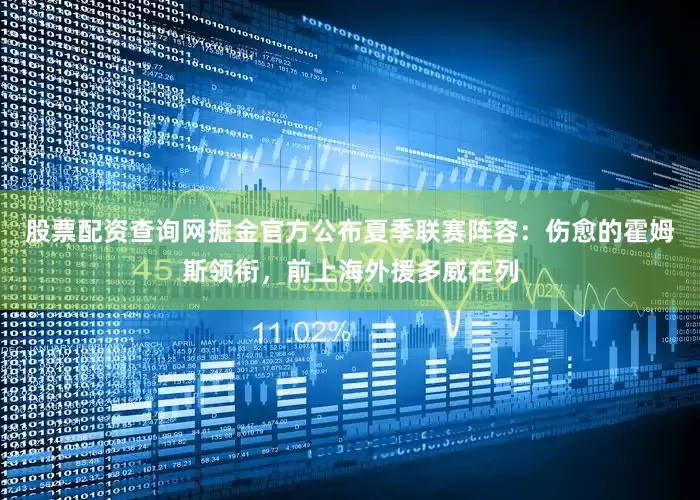 股票配资查询网掘金官方公布夏季联赛阵容：伤愈的霍姆斯领衔，前上海外援多威在列