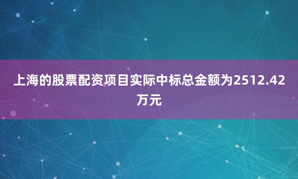上海的股票配资项目实际中标总金额为2512.42万元