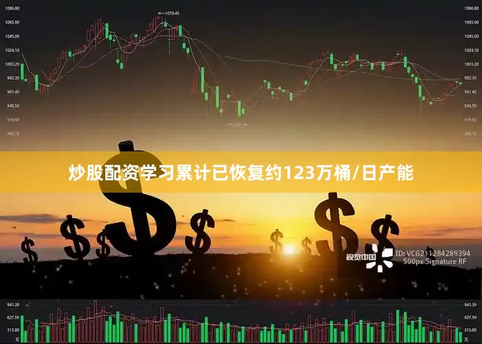 炒股配资学习累计已恢复约123万桶/日产能