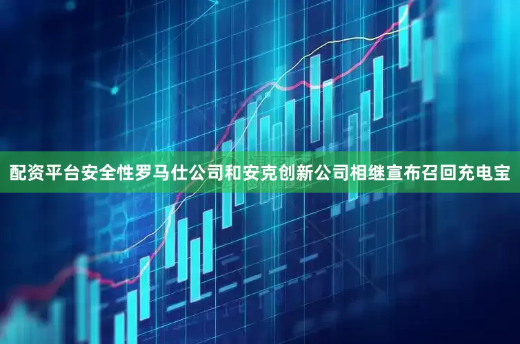 配资平台安全性罗马仕公司和安克创新公司相继宣布召回充电宝