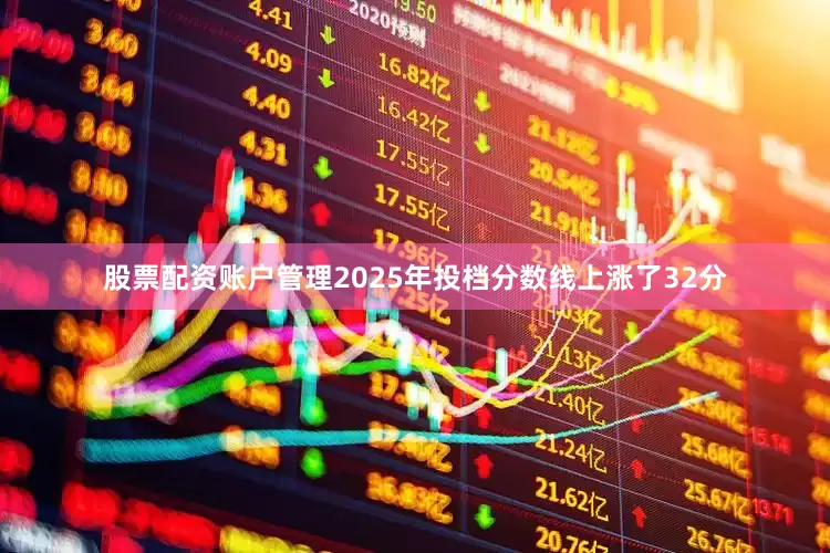股票配资账户管理2025年投档分数线上涨了32分