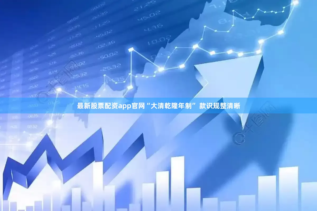 最新股票配资app官网“大清乾隆年制” 款识规整清晰