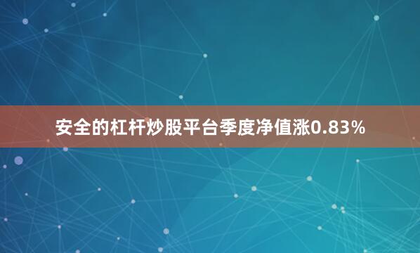 安全的杠杆炒股平台季度净值涨0.83%