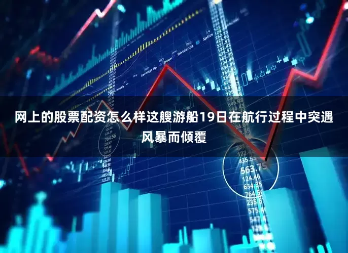 网上的股票配资怎么样　　这艘游船19日在航行过程中突遇风暴而倾覆
