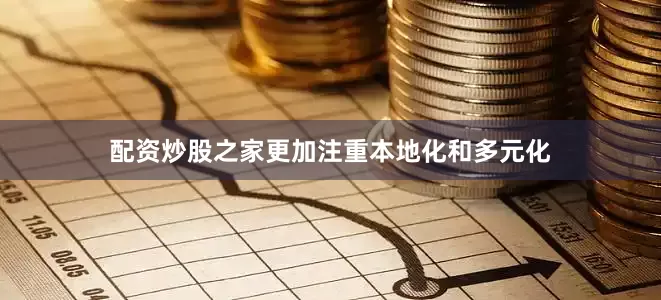 配资炒股之家更加注重本地化和多元化