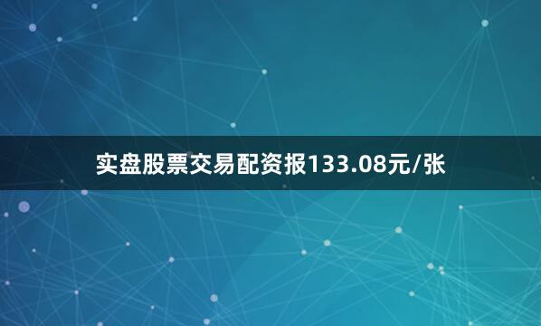 实盘股票交易配资报133.08元/张