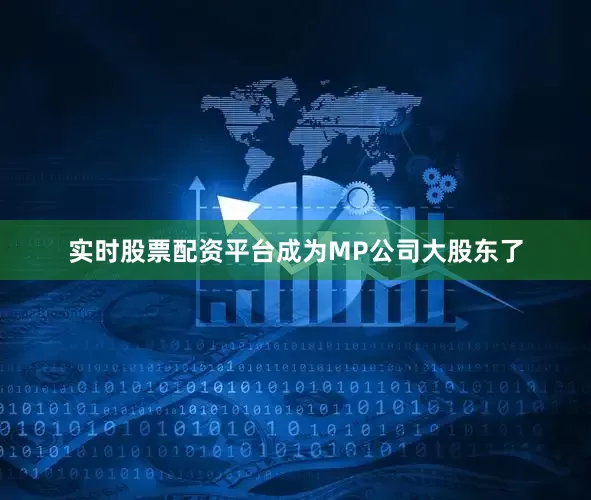 实时股票配资平台成为MP公司大股东了