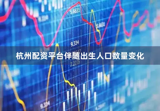 杭州配资平台伴随出生人口数量变化