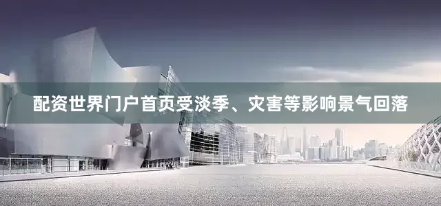 配资世界门户首页受淡季、灾害等影响景气回落