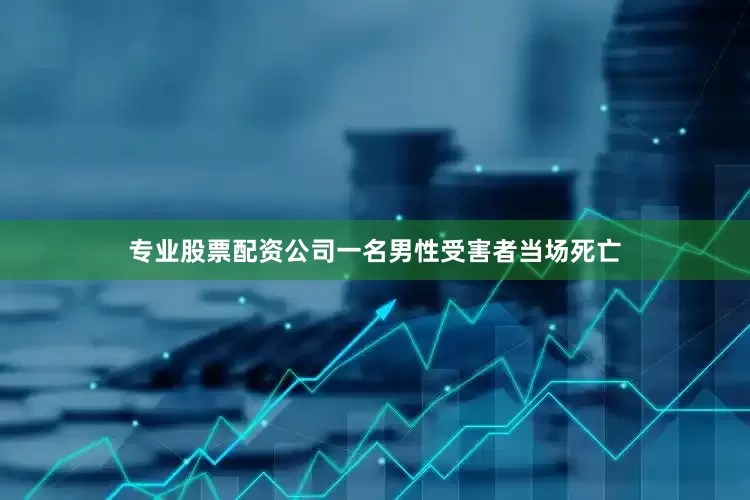 专业股票配资公司一名男性受害者当场死亡