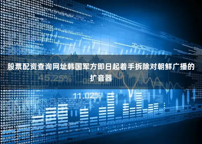 股票配资查询网址韩国军方即日起着手拆除对朝鲜广播的扩音器