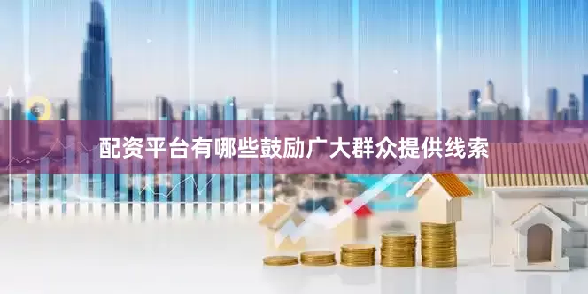 配资平台有哪些鼓励广大群众提供线索