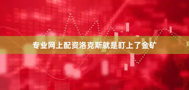 专业网上配资洛克斯就是盯上了金矿