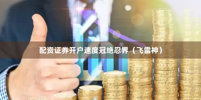 配资证券开户速度冠绝忍界（飞雷神）