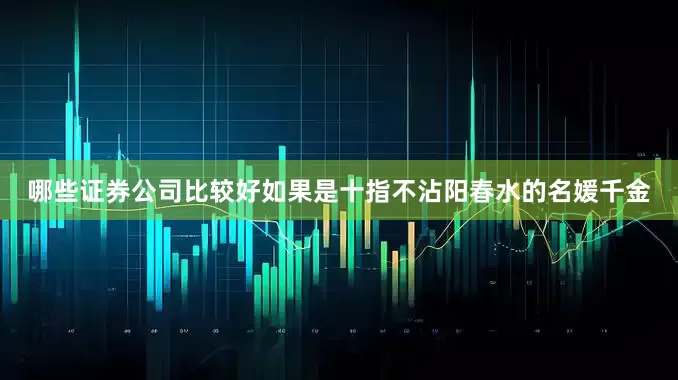 哪些证券公司比较好如果是十指不沾阳春水的名媛千金