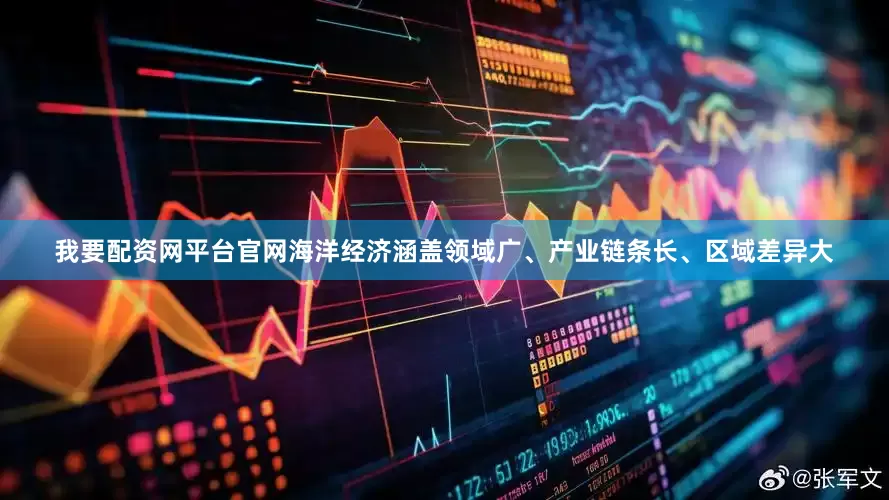 我要配资网平台官网海洋经济涵盖领域广、产业链条长、区域差异大
