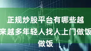 正规炒股平台有哪些越来越多年轻人找人上门做饭