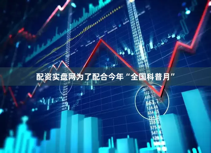 配资实盘网为了配合今年“全国科普月”