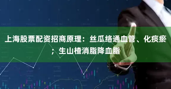 上海股票配资招商原理：丝瓜络通血管、化痰瘀；生山楂消脂降血脂