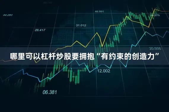 哪里可以杠杆炒股要拥抱“有约束的创造力”