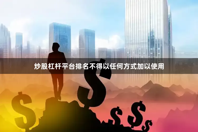 炒股杠杆平台排名不得以任何方式加以使用