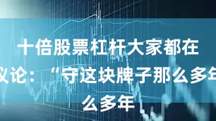 十倍股票杠杆大家都在议论：“守这块牌子那么多年