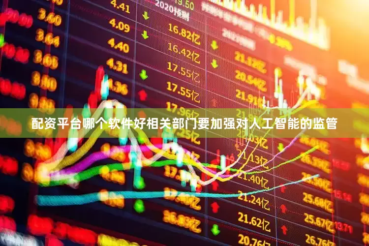 配资平台哪个软件好相关部门要加强对人工智能的监管