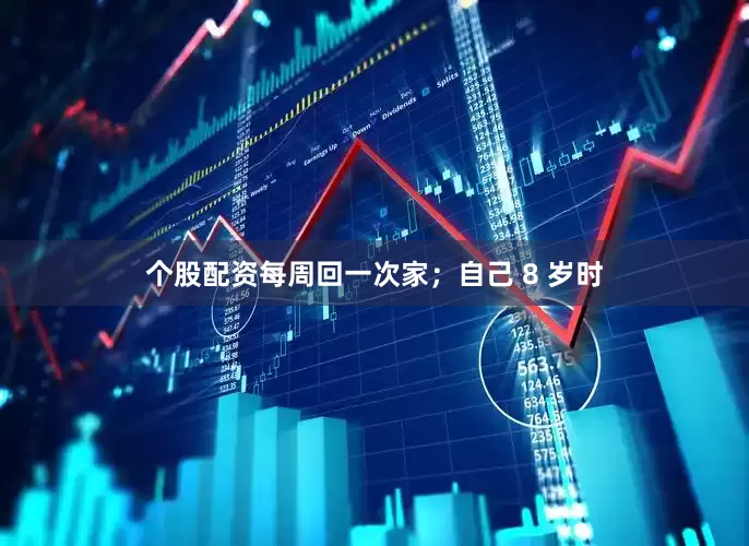 个股配资每周回一次家；自己 8 岁时