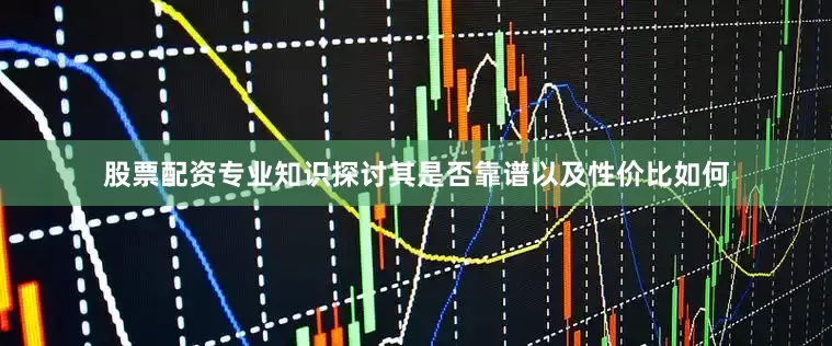 股票配资专业知识探讨其是否靠谱以及性价比如何