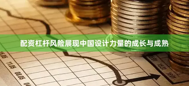 配资杠杆风险展现中国设计力量的成长与成熟