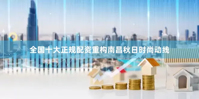 全国十大正规配资重构南昌秋日时尚动线