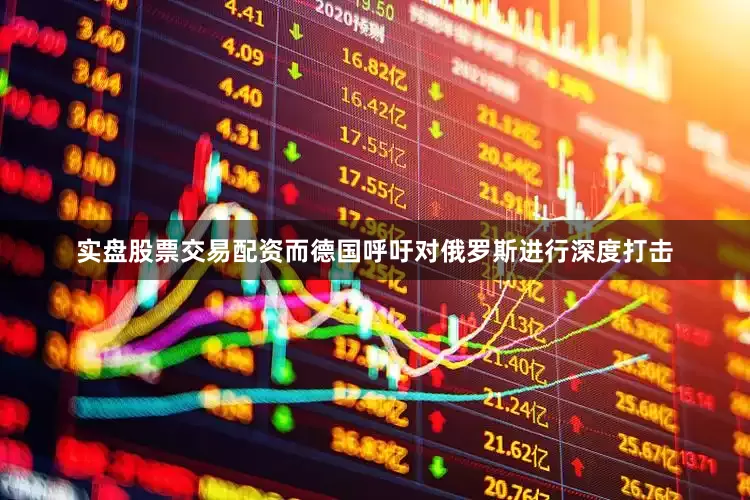 实盘股票交易配资而德国呼吁对俄罗斯进行深度打击