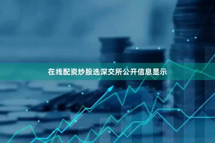 在线配资炒股选　　深交所公开信息显示