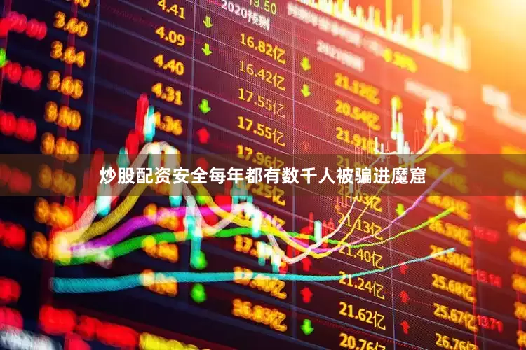 炒股配资安全每年都有数千人被骗进魔窟