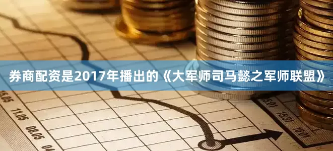 券商配资是2017年播出的《大军师司马懿之军师联盟》