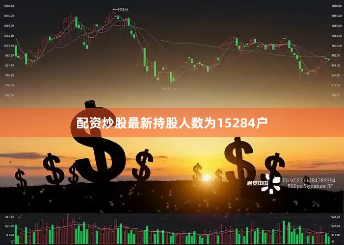 配资炒股最新持股人数为15284户
