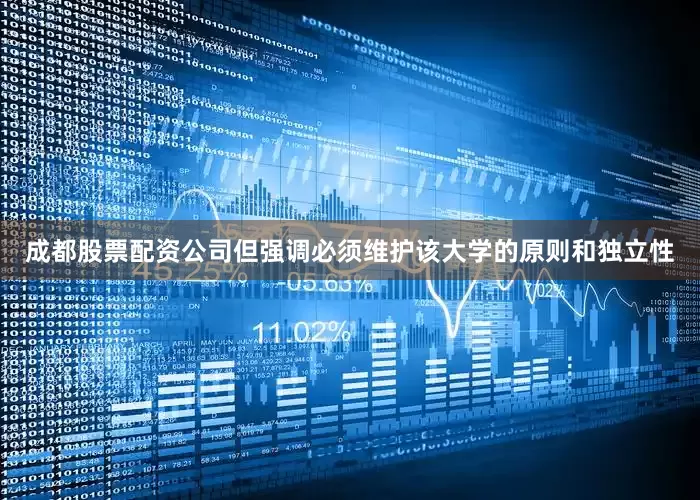 成都股票配资公司但强调必须维护该大学的原则和独立性