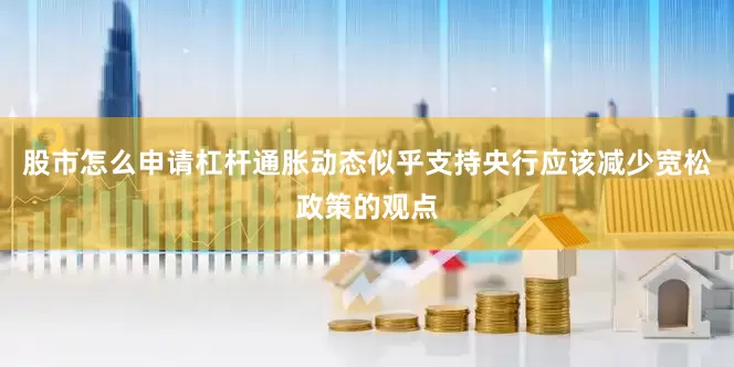 股市怎么申请杠杆通胀动态似乎支持央行应该减少宽松政策的观点