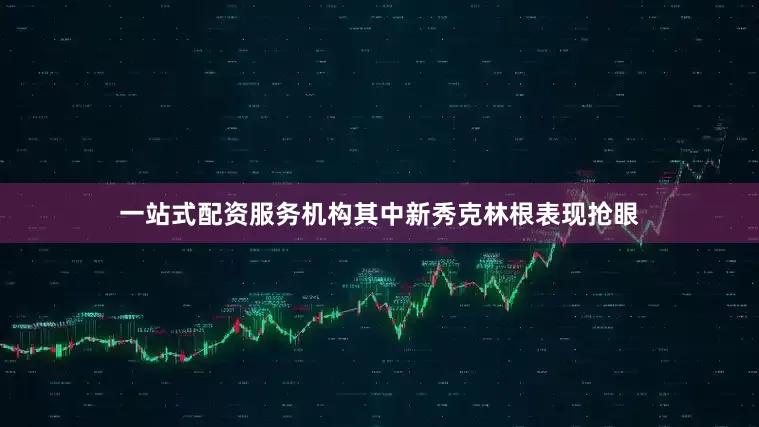 一站式配资服务机构其中新秀克林根表现抢眼